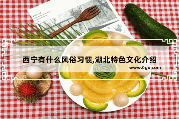 西宁有什么风俗习惯,湖北特色文化介绍