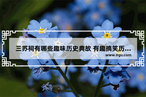 三苏祠有哪些趣味历史典故 有趣搞笑历史故事