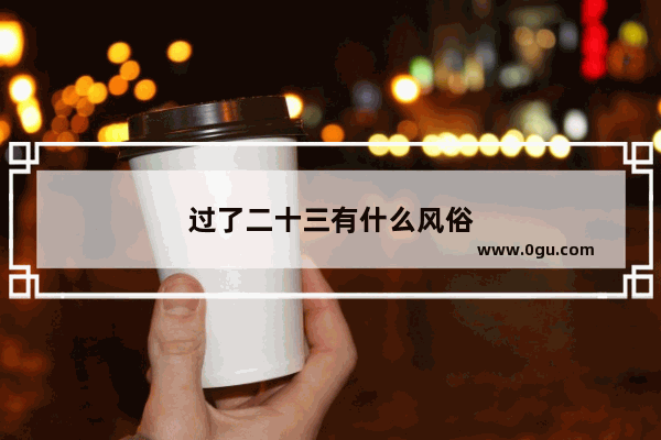 过了二十三有什么风俗