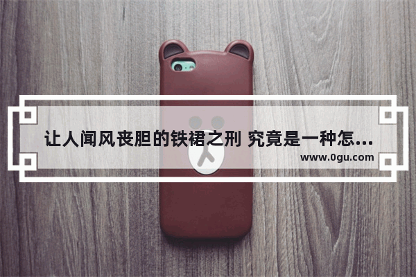 让人闻风丧胆的铁裙之刑 究竟是一种怎样的可怕刑罚