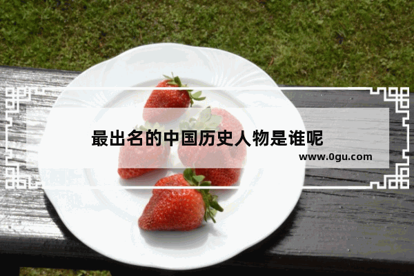 最出名的中国历史人物是谁呢