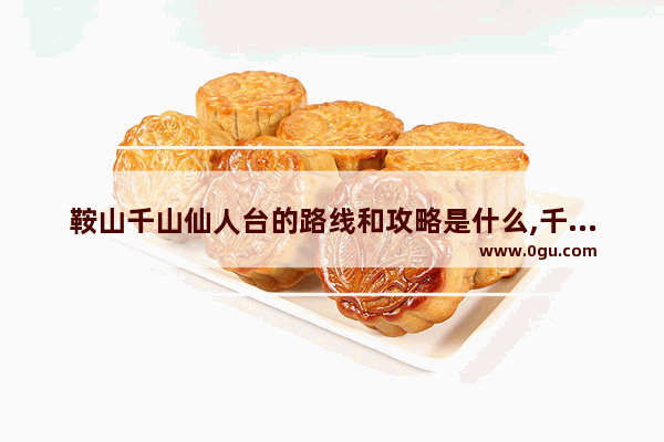 鞍山千山仙人台的路线和攻略是什么,千山一步登天介绍