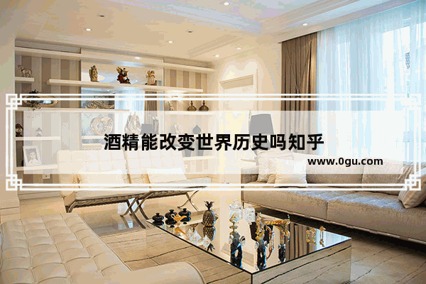酒精能改变世界历史吗知乎