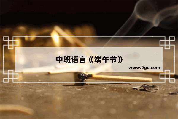 中班语言《端午节》