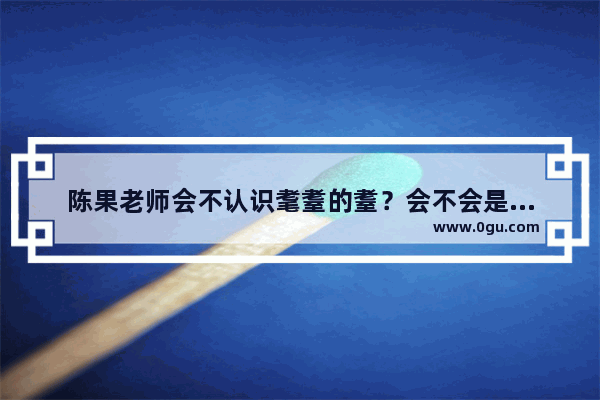 陈果老师会不认识耄耋的耋？会不会是陈果老师故意读错