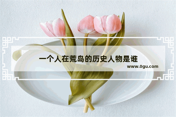 一个人在荒岛的历史人物是谁