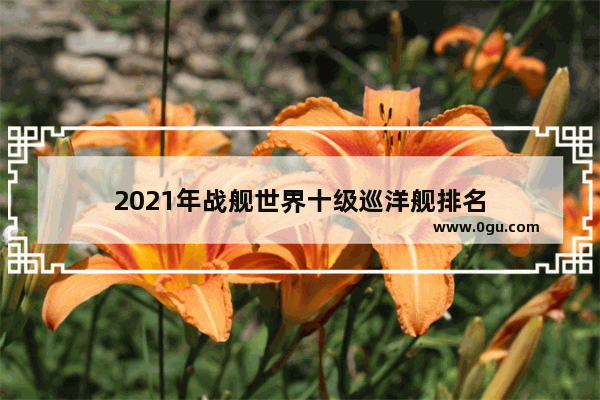 2021年战舰世界十级巡洋舰排名