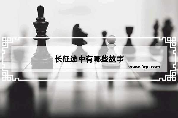 长征途中有哪些故事