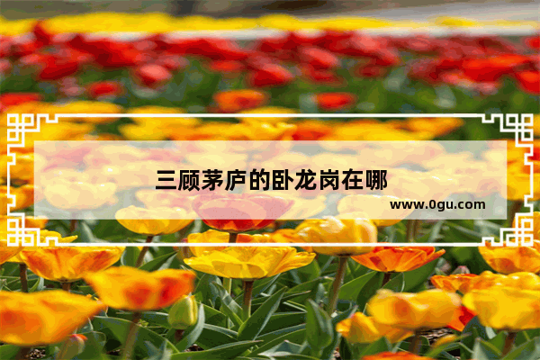 三顾茅庐的卧龙岗在哪