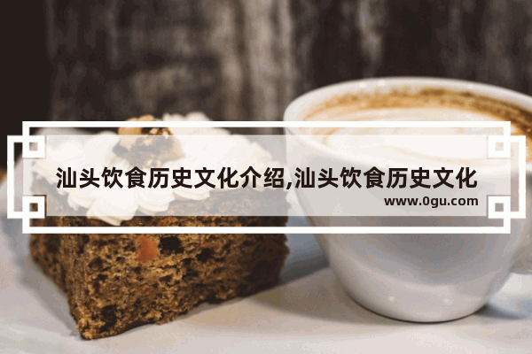 汕头饮食历史文化介绍,汕头饮食历史文化