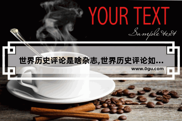 世界历史评论是啥杂志,世界历史评论如何订阅英文