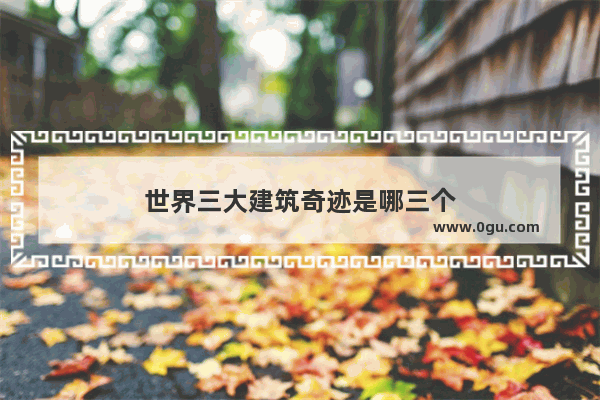 世界三大建筑奇迹是哪三个