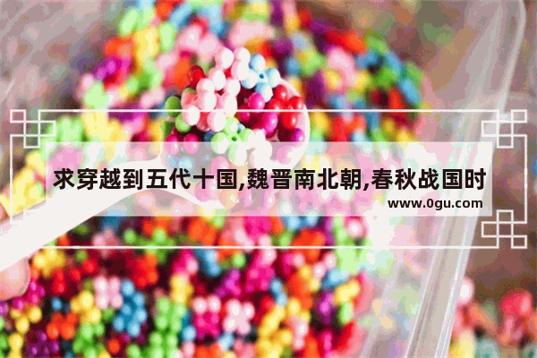 求穿越到五代十国,魏晋南北朝,春秋战国时期的小说 西方世界历史题材小说