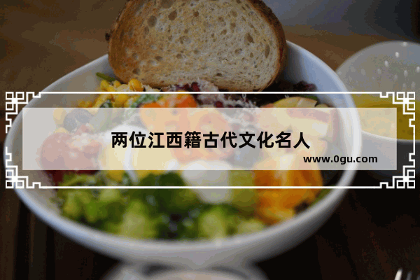 两位江西籍古代文化名人