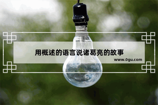 用概述的语言说诸葛亮的故事