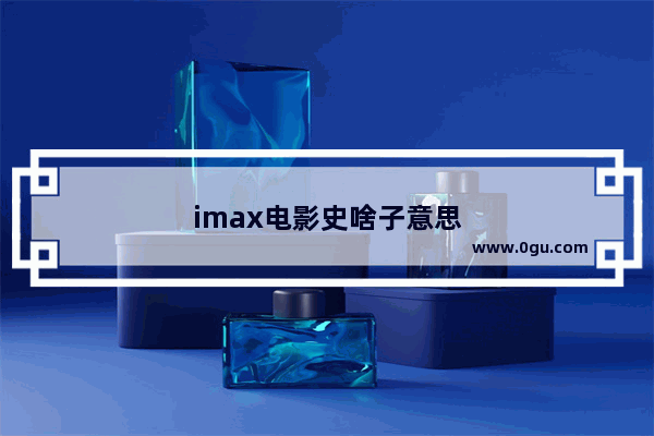 imax电影史啥子意思