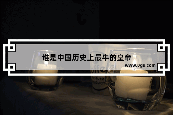 谁是中国历史上最牛的皇帝
