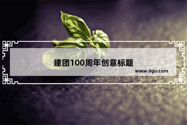 建团100周年创意标题