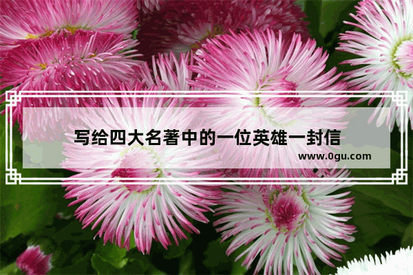写给四大名著中的一位英雄一封信