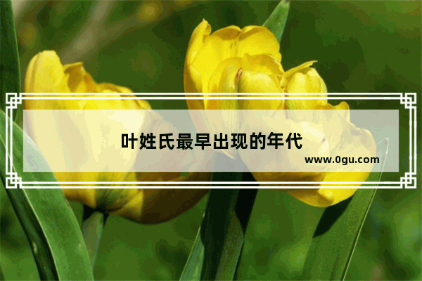 叶姓氏最早出现的年代