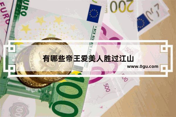 有哪些帝王爱美人胜过江山