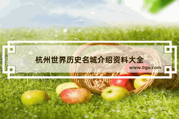 杭州世界历史名城介绍资料大全