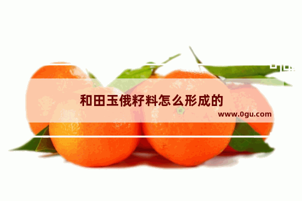 和田玉俄籽料怎么形成的