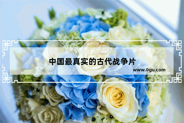 中国最真实的古代战争片