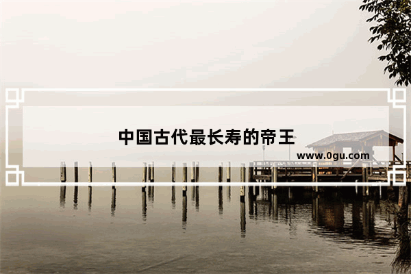 中国古代最长寿的帝王