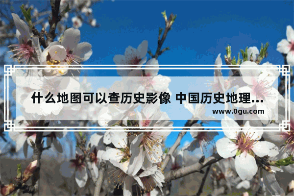 什么地图可以查历史影像 中国历史地理地图册