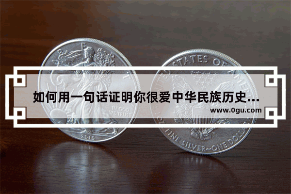 如何用一句话证明你很爱中华民族历史文化
