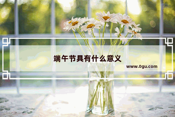 端午节具有什么意义