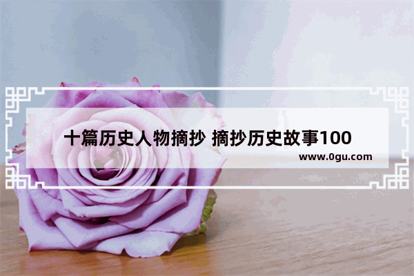 十篇历史人物摘抄 摘抄历史故事100