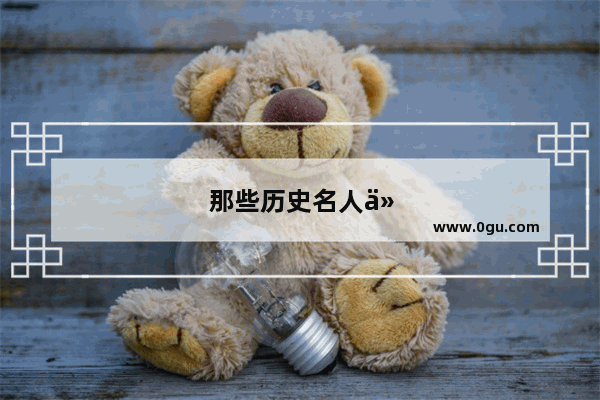 那些历史名人们的童年往事都是怎样的