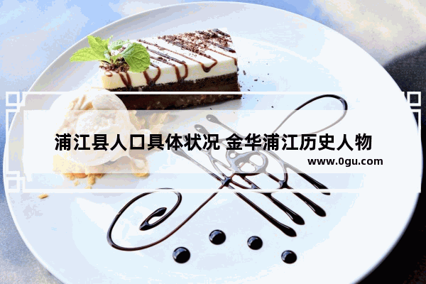 浦江县人口具体状况 金华浦江历史人物