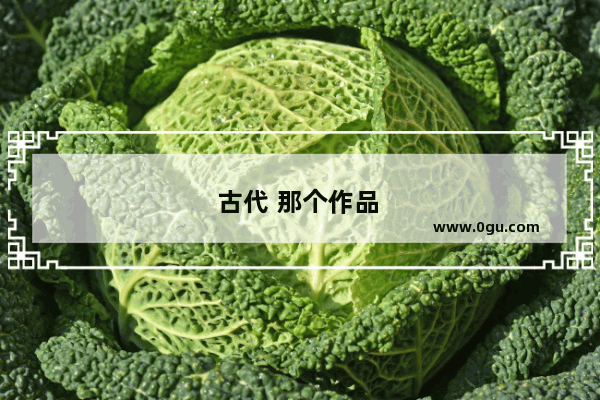 古代 那个作品 价值连城