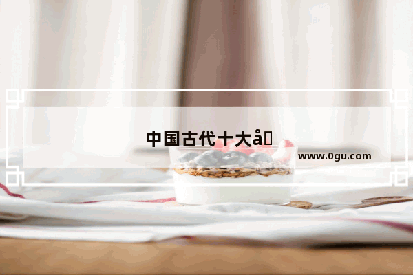 中国古代十大古曲是什么？分别是什么年代在什么背景下由谁创作的
