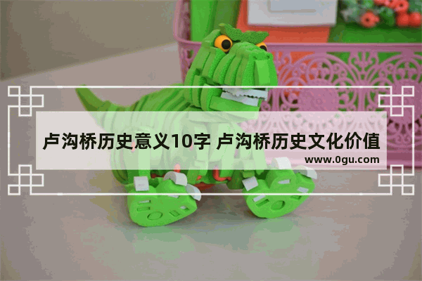 卢沟桥历史意义10字 卢沟桥历史文化价值