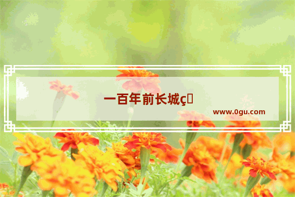 一百年前长城的历史故事