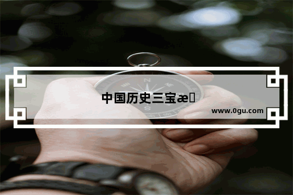 中国历史三宝是哪三宝呢