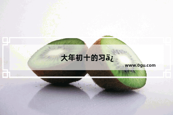 大年初十的习俗视频