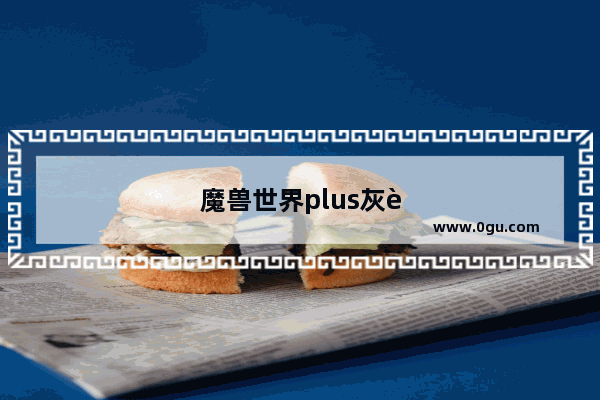 魔兽世界plus灰谷之战多久一次