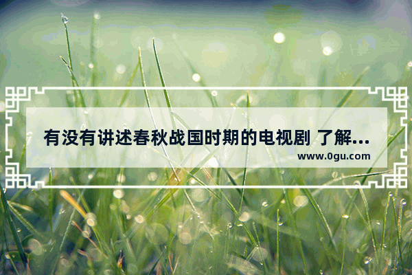有没有讲述春秋战国时期的电视剧 了解世界历史的剧有哪些