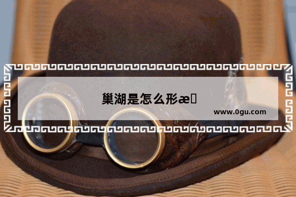 巢湖是怎么形成的
