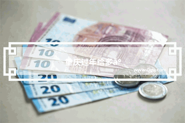 重庆过年给多少压岁钱