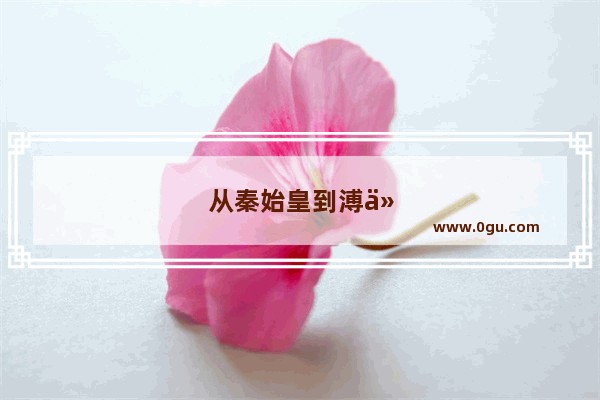 从秦始皇到溥仪到底有多少位皇帝？都叫什么