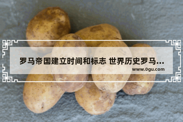 罗马帝国建立时间和标志 世界历史罗马帝国概述