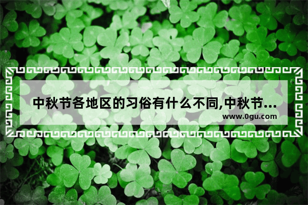 中秋节各地区的习俗有什么不同,中秋节习俗