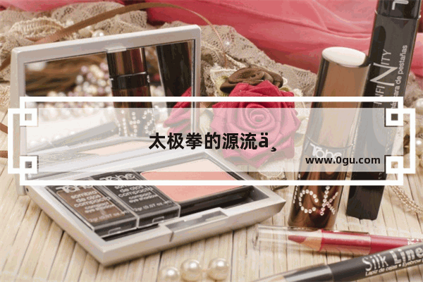 太极拳的源流与发展 有哪些相关资料或介绍