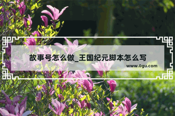 故事号怎么做_王国纪元脚本怎么写